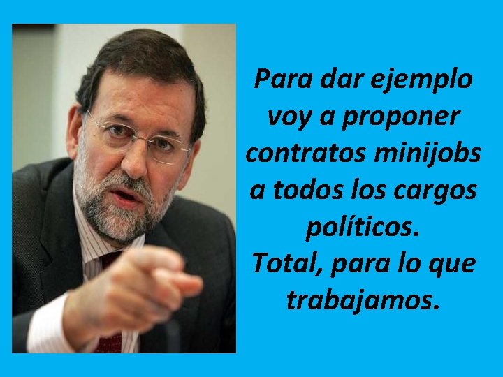 Para dar ejemplo voy a proponer contratos minijobs a todos los cargos políticos. Total,