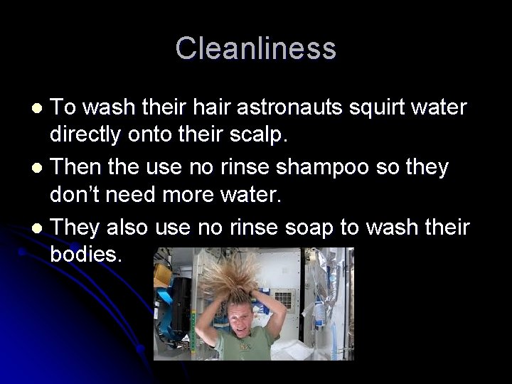 Cleanliness To wash their hair astronauts squirt water directly onto their scalp. l Then