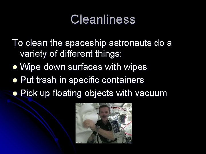 Cleanliness To clean the spaceship astronauts do a variety of different things: l Wipe