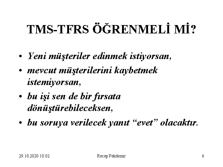 TMS-TFRS ÖĞRENMELİ Mİ? • Yeni müşteriler edinmek istiyorsan, • mevcut müşterilerini kaybetmek istemiyorsan, •