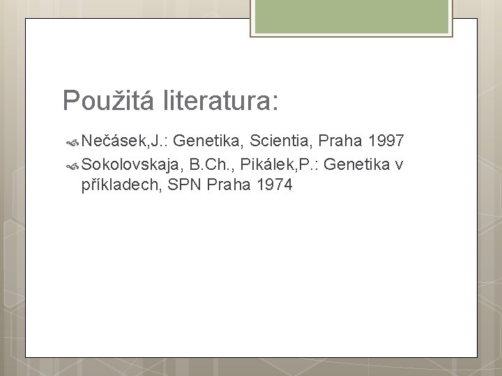 Použitá literatura: Nečásek, J. : Genetika, Scientia, Praha 1997 Sokolovskaja, B. Ch. , Pikálek,