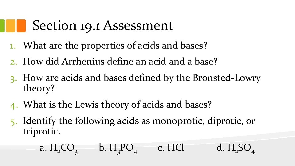 Section 19. 1 Assessment 1. What are the properties of acids and bases? 2.