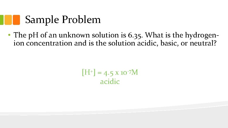 Sample Problem • The p. H of an unknown solution is 6. 35. What