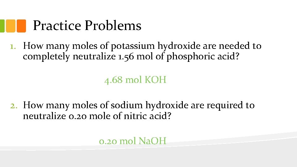 Practice Problems 1. How many moles of potassium hydroxide are needed to completely neutralize