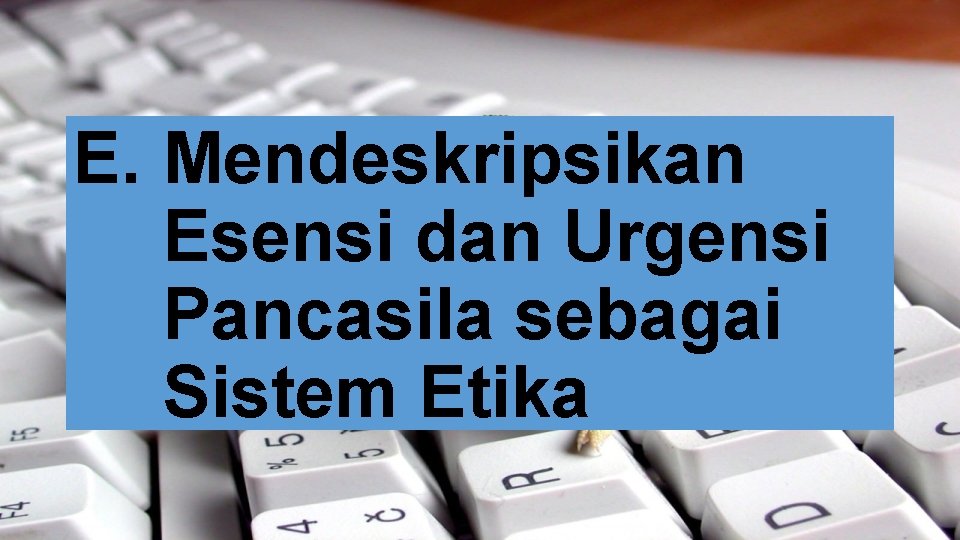 E. Mendeskripsikan Esensi dan Urgensi Pancasila sebagai Sistem Etika E. Mendeskripsikan Esensi dan Urgensi Pancasila sebagai Sistem Etika
