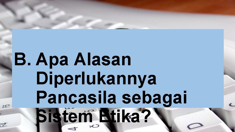 B. Apa Alasan Diperlukannya Pancasila sebagai Sistem Etika? B. Apa Alasan Diperlukannya Pancasila sebagai Sistem Etika?