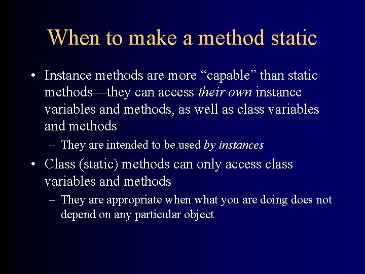 When to make a method static • Instance methods are more “capable” than static