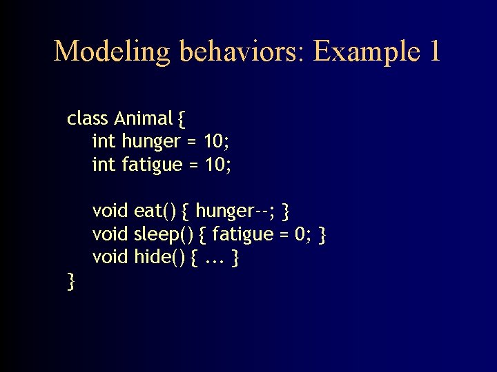 Modeling behaviors: Example 1 class Animal { int hunger = 10; int fatigue =