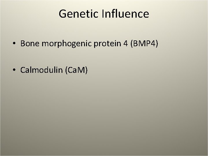 Genetic Influence • Bone morphogenic protein 4 (BMP 4) • Calmodulin (Ca. M) 