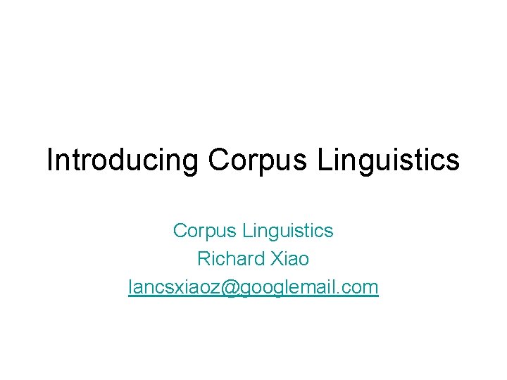 Introducing Corpus Linguistics Richard Xiao lancsxiaoz@googlemail. com 