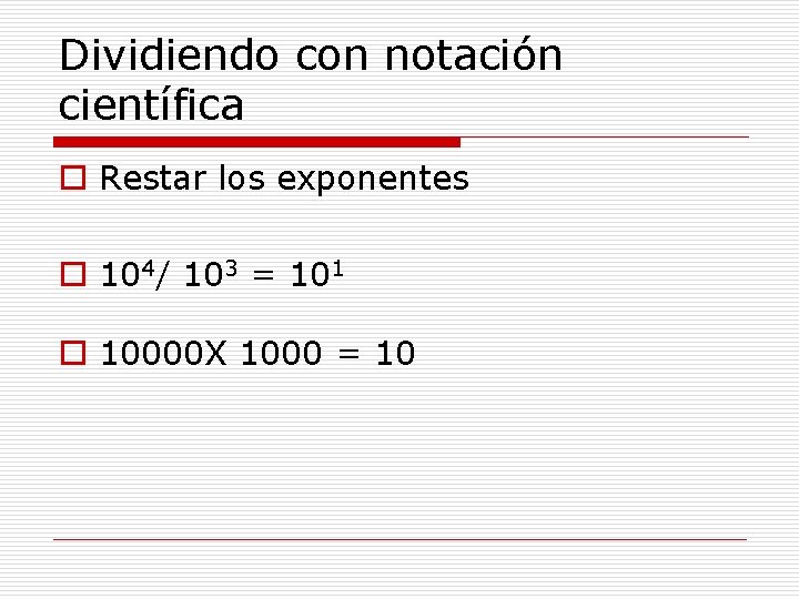 Dividiendo con notación científica o Restar los exponentes o 104/ 103 = 101 o