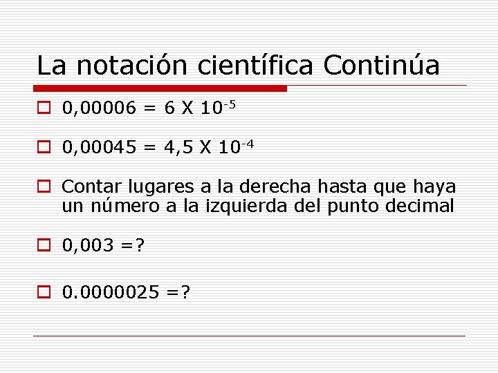 La notación científica Continúa o 0, 00006 = 6 X 10 -5 o 0,