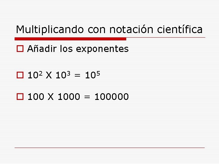 Multiplicando con notación científica o Añadir los exponentes o 102 X 103 = 105