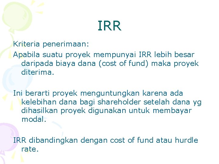 IRR Kriteria penerimaan: Apabila suatu proyek mempunyai IRR lebih besar daripada biaya dana (cost