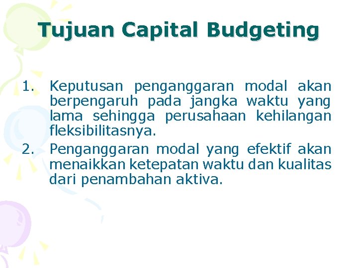 Tujuan Capital Budgeting 1. Keputusan penganggaran modal akan berpengaruh pada jangka waktu yang lama