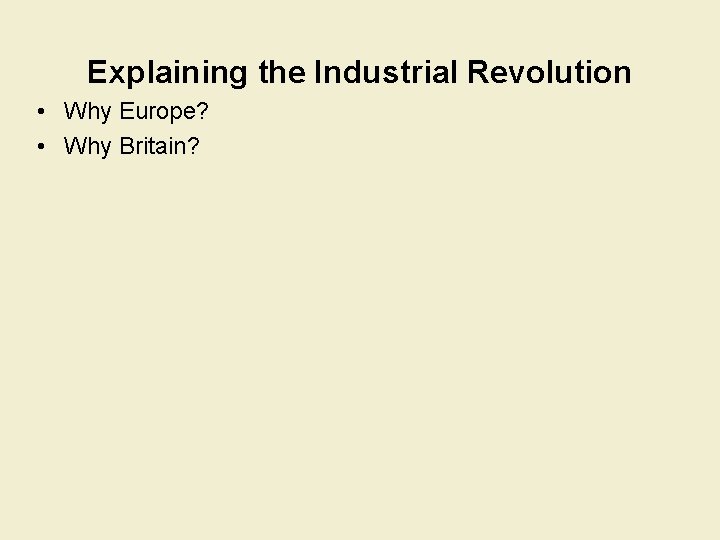 Explaining the Industrial Revolution • Why Europe? • Why Britain? 