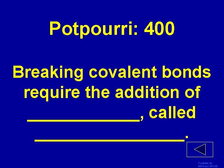 Potpourri: 400 Breaking covalent bonds require the addition of ______, called ________. Template by
