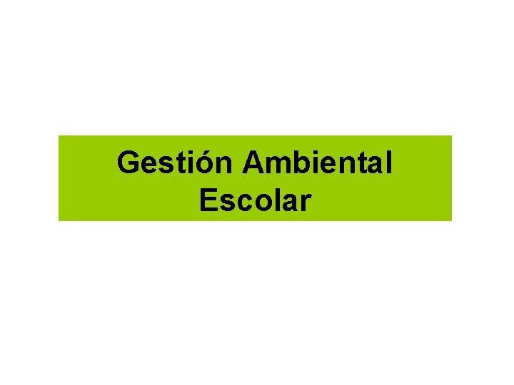 Gestión Ambiental Escolar Gestión Ambiental Escolar