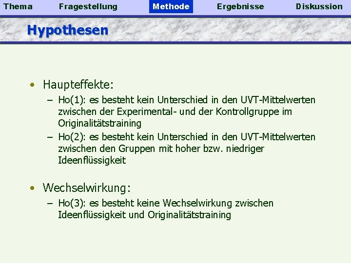 Thema Fragestellung Methode Ergebnisse Diskussion Hypothesen • Haupteffekte: – Ho(1): es besteht kein Unterschied