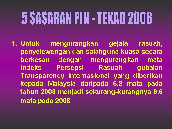 1. Untuk mengurangkan gejala rasuah, penyelewengan dan salahguna kuasa secara berkesan dengan mengurangkan mata