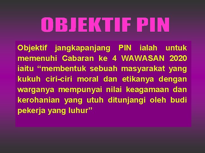 Objektif jangkapanjang PIN ialah untuk memenuhi Cabaran ke 4 WAWASAN 2020 iaitu “membentuk sebuah