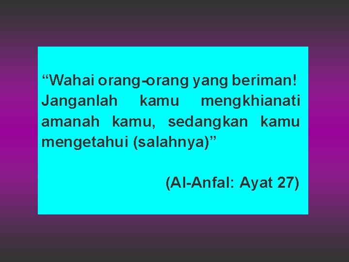 “Wahai orang-orang yang beriman! Janganlah kamu mengkhianati amanah kamu, sedangkan kamu mengetahui (salahnya)” (Al-Anfal: