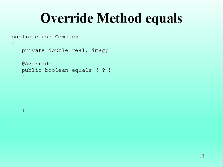 Override Method equals public class Complex { private double real, imag; @Override public boolean