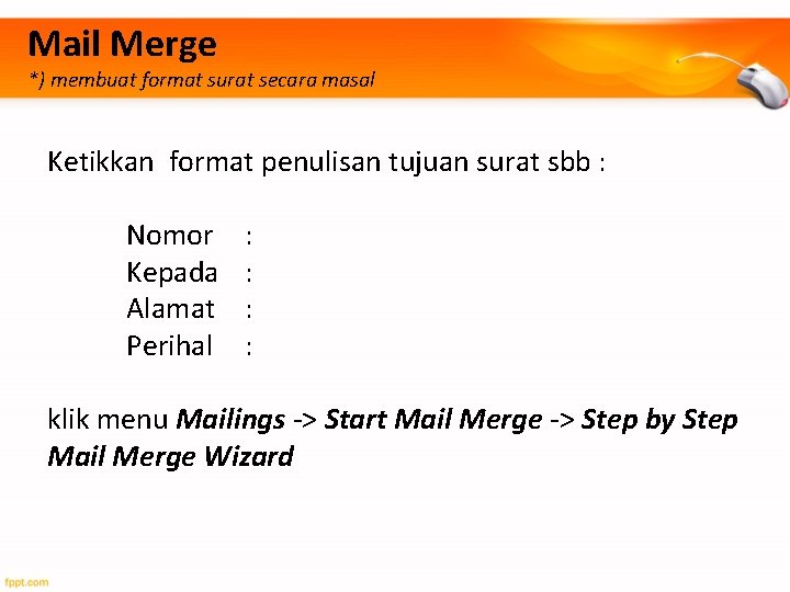 Mail Merge *) membuat format surat secara masal Ketikkan format penulisan tujuan surat sbb