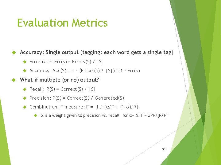 Evaluation Metrics Accuracy: Single output (tagging: each word gets a single tag) Error rate: