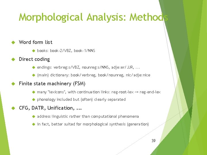 Morphological Analysis: Methods Word form list books: book-2/VBZ, book-1/NNS Direct coding endings: verbreg: s/VBZ,