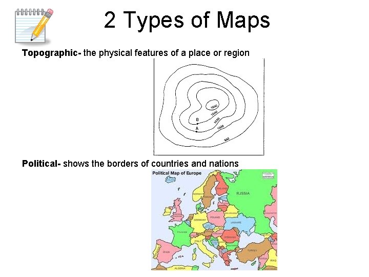 2 Types of Maps Topographic- the physical features of a place or region Political-