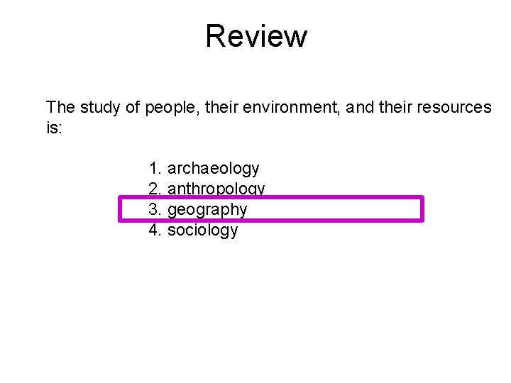 Review The study of people, their environment, and their resources is: 1. archaeology 2.