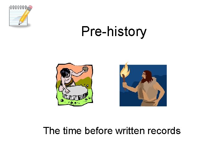 Pre-history The time before written records 