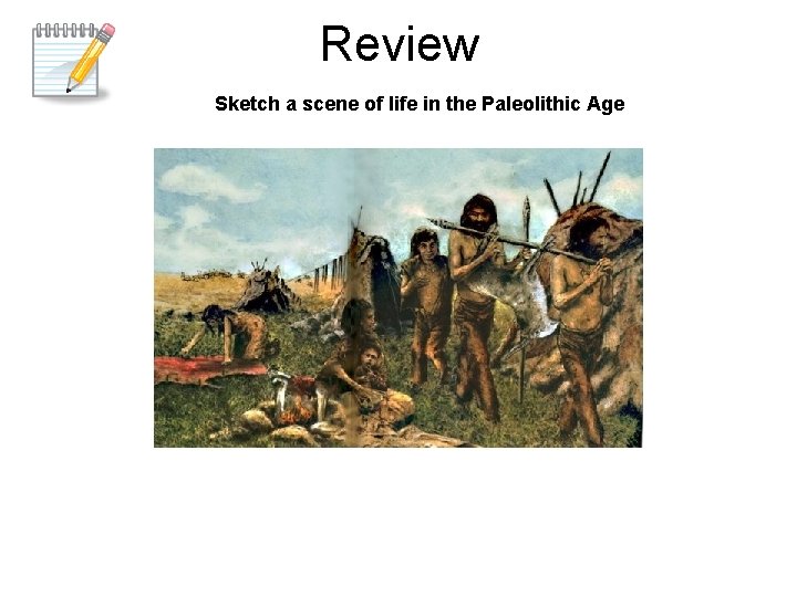 Review Sketch a scene of life in the Paleolithic Age 