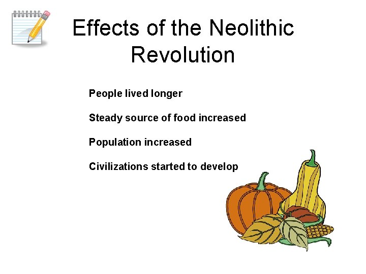 Effects of the Neolithic Revolution People lived longer Steady source of food increased Population