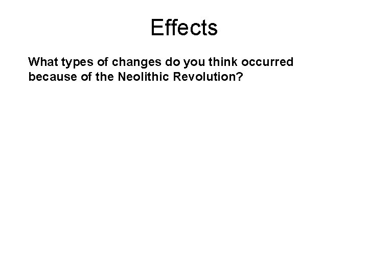 Effects What types of changes do you think occurred because of the Neolithic Revolution?