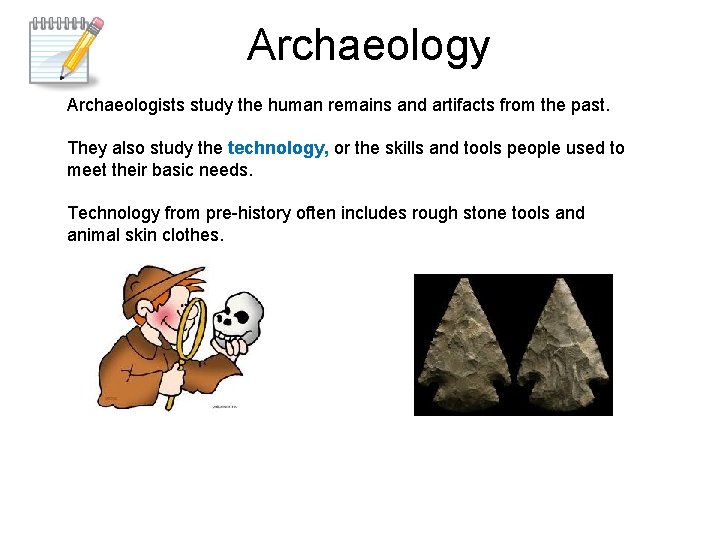 Archaeology Archaeologists study the human remains and artifacts from the past. They also study