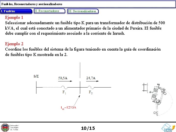 Fusibles, Reconectadores y seccionalizadores Fusibles I. I. Fusibles II. Reconectadores III. Seccionalizadores Ejemplo 1