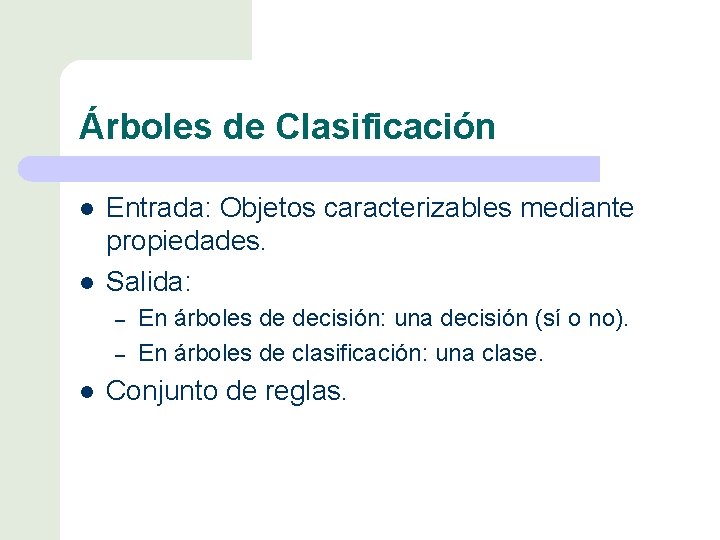 Árboles de Clasificación l l Entrada: Objetos caracterizables mediante propiedades. Salida: – – l