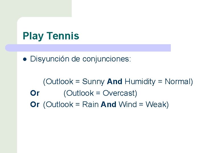 Play Tennis l Disyunción de conjunciones: (Outlook = Sunny And Humidity = Normal) Or