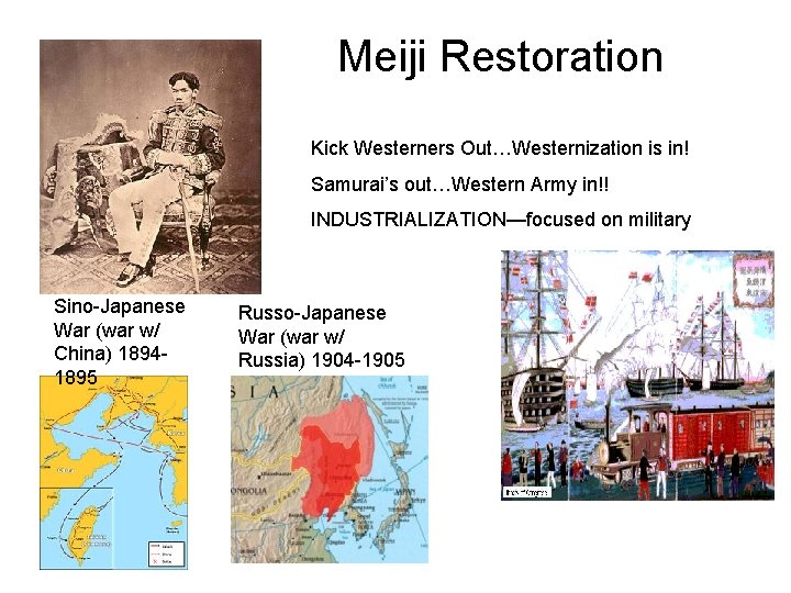Meiji Restoration Kick Westerners Out…Westernization is in! Samurai’s out…Western Army in!! INDUSTRIALIZATION—focused on military