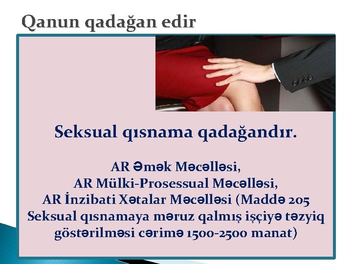 Qanun qadağan edir Seksual qısnama qadağandır. AR Əmək Məcəlləsi, AR Mülki-Prosessual Məcəlləsi, AR İnzibati