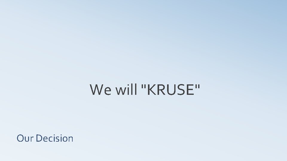  We will "KRUSE" Our Decision 