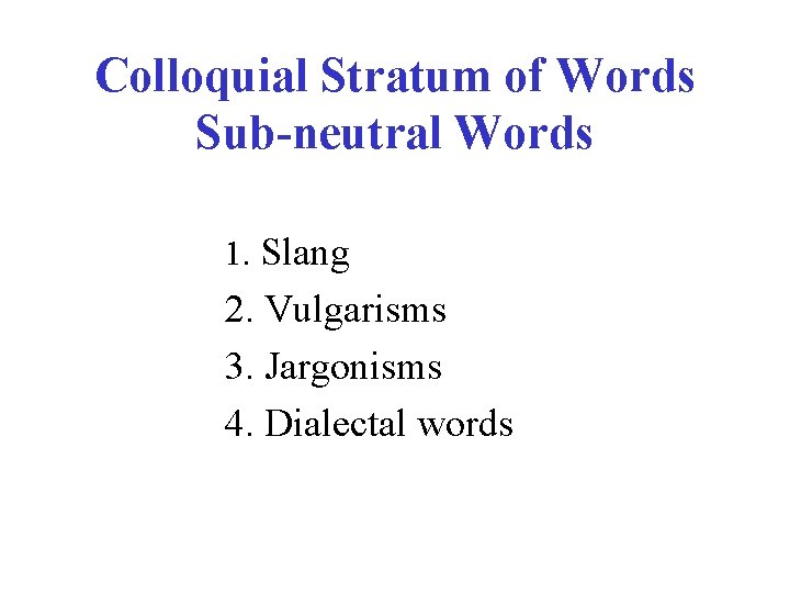 Colloquial Stratum of Words Sub-neutral Words 1. Slang 2. Vulgarisms 3. Jargonisms 4. Dialectal