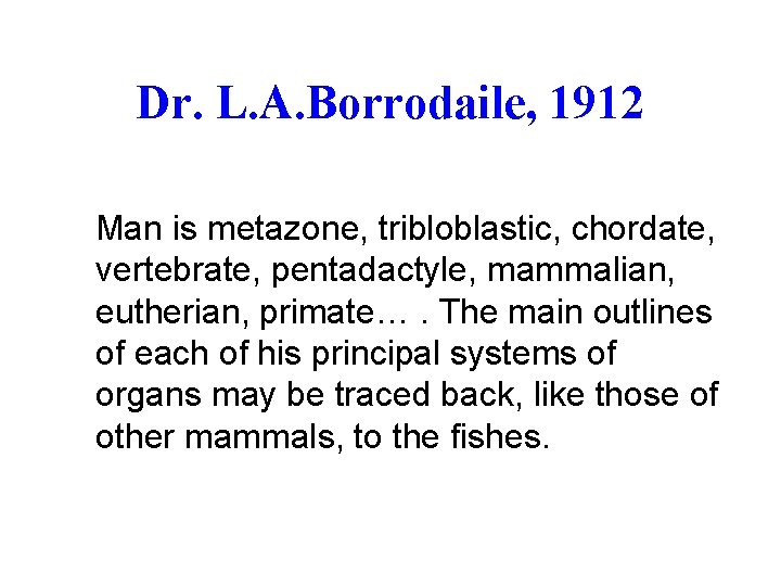 Dr. L. A. Borrodaile, 1912 Man is metazone, tribloblastic, chordate, vertebrate, pentadactyle, mammalian, eutherian,