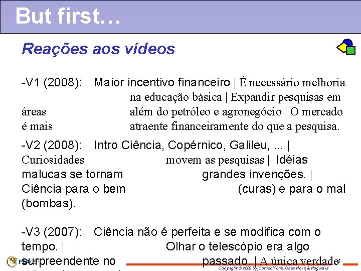 But first… Reações aos vídeos -V 1 (2008): áreas é mais Maior incentivo financeiro