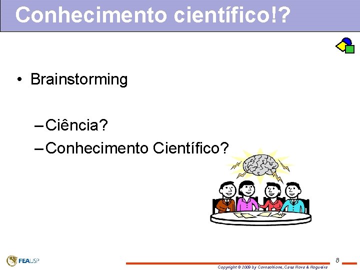 Conhecimento científico!? • Brainstorming – Ciência? – Conhecimento Científico? 8 Copyright © 2009 by