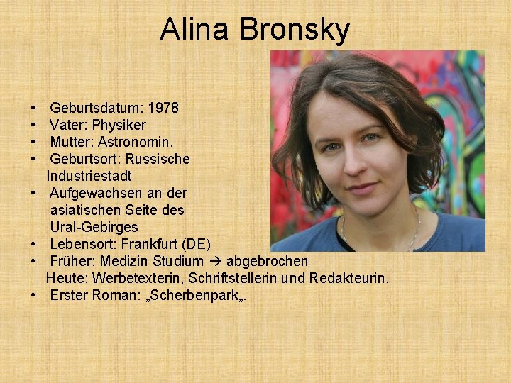 Alina Bronsky • • Geburtsdatum: 1978 Vater: Physiker Mutter: Astronomin. Geburtsort: Russische Industriestadt Aufgewachsen
