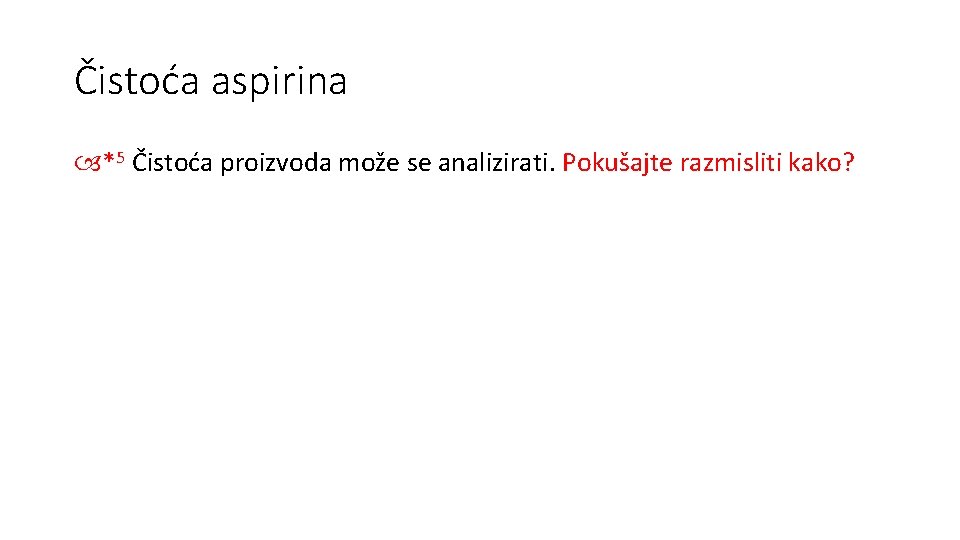 Čistoća aspirina *5 Čistoća proizvoda može se analizirati. Pokušajte razmisliti kako? 