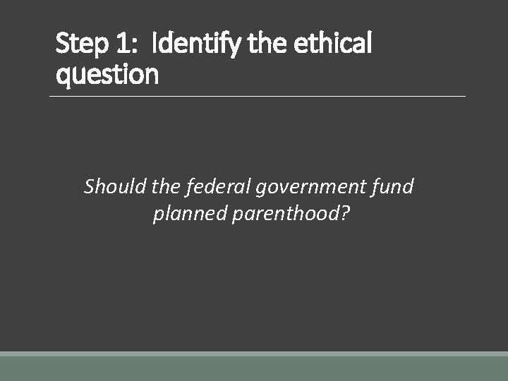 Step 1: Identify the ethical question Should the federal government fund planned parenthood? 